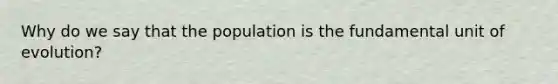 Why do we say that the population is the fundamental unit of evolution?