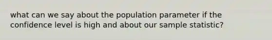 what can we say about the population parameter if the confidence level is high and about our sample statistic?