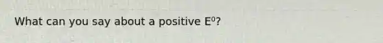 What can you say about a positive E⁰?