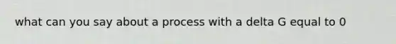 what can you say about a process with a delta G equal to 0