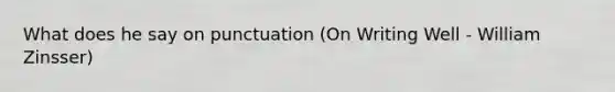 What does he say on punctuation (On Writing Well - William Zinsser)