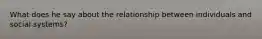 What does he say about the relationship between individuals and social systems?