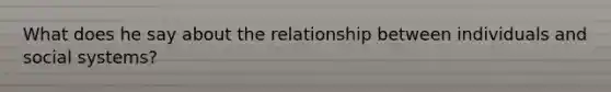 What does he say about the relationship between individuals and social systems?