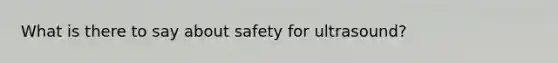 What is there to say about safety for ultrasound?