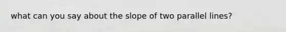 what can you say about the slope of two parallel lines?