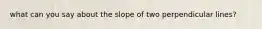 what can you say about the slope of two perpendicular lines?