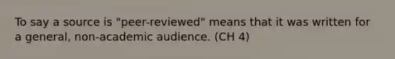 To say a source is "peer-reviewed" means that it was written for a general, non-academic audience. (CH 4)