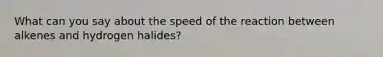 What can you say about the speed of the reaction between alkenes and hydrogen halides?