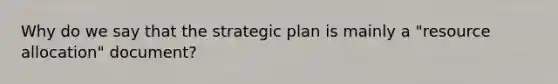 Why do we say that the strategic plan is mainly a "resource allocation" document?