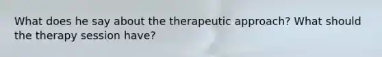 What does he say about the therapeutic approach? What should the therapy session have?