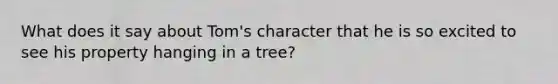 What does it say about Tom's character that he is so excited to see his property hanging in a tree?