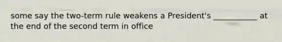 some say the two-term rule weakens a President's ___________ at the end of the second term in office