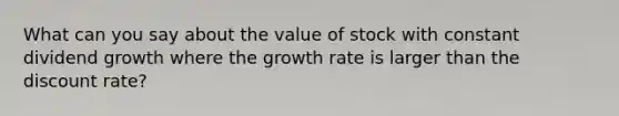 What can you say about the value of stock with constant dividend growth where the growth rate is larger than the discount rate?