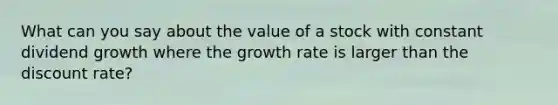 What can you say about the value of a stock with constant dividend growth where the growth rate is larger than the discount rate?