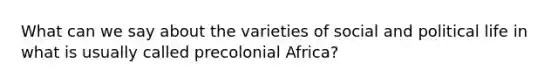 What can we say about the varieties of social and political life in what is usually called precolonial Africa?