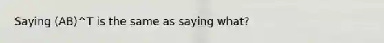 Saying (AB)^T is the same as saying what?