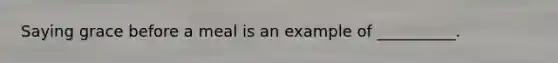 Saying grace before a meal is an example of __________.