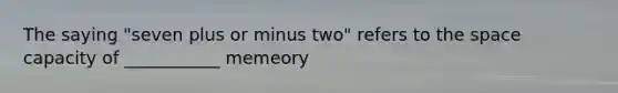 The saying "seven plus or minus two" refers to the space capacity of ___________ memeory