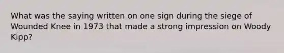 What was the saying written on one sign during the siege of Wounded Knee in 1973 that made a strong impression on Woody Kipp?