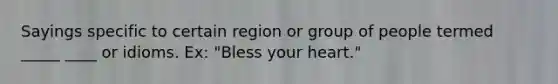 Sayings specific to certain region or group of people termed _____ ____ or idioms. Ex: "Bless your heart."