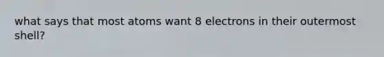 what says that most atoms want 8 electrons in their outermost shell?