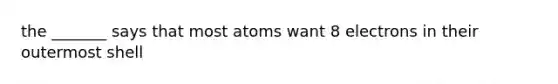 the _______ says that most atoms want 8 electrons in their outermost shell