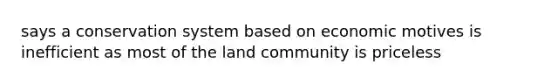 says a conservation system based on economic motives is inefficient as most of the land community is priceless