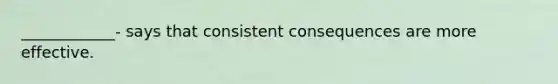 ____________- says that consistent consequences are more effective.