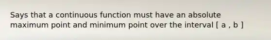 Says that a continuous function must have an absolute maximum point and minimum point over the interval [ a , b ]