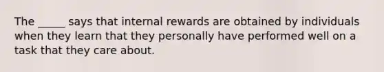 The _____ says that internal rewards are obtained by individuals when they learn that they personally have performed well on a task that they care about.