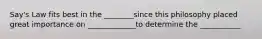 Say's Law fits best in the ________since this philosophy placed great importance on _____________to determine the ___________