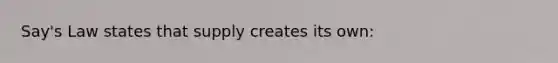 Say's Law states that supply creates its own: