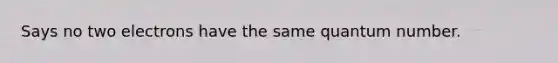 Says no two electrons have the same quantum number.