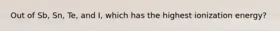 Out of Sb, Sn, Te, and I, which has the highest ionization energy?