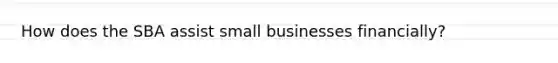 How does the SBA assist small businesses financially?