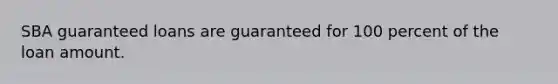 SBA guaranteed loans are guaranteed for 100 percent of the loan amount.