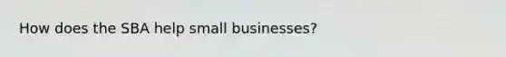 How does the SBA help small businesses?