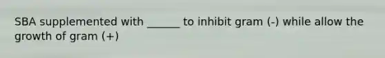 SBA supplemented with ______ to inhibit gram (-) while allow the growth of gram (+)