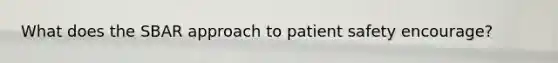 What does the SBAR approach to patient safety encourage?