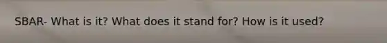 SBAR- What is it? What does it stand for? How is it used?