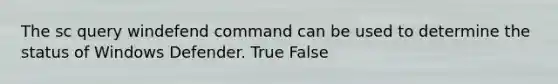 The sc query windefend command can be used to determine the status of Windows Defender. True False