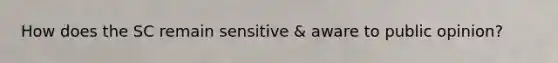 How does the SC remain sensitive & aware to public opinion?