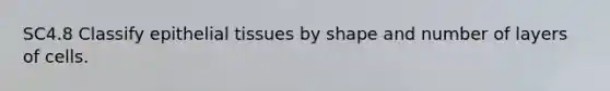 SC4.8 Classify epithelial tissues by shape and number of layers of cells.