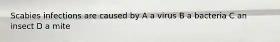 Scabies infections are caused by A a virus B a bacteria C an insect D a mite