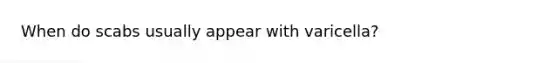 When do scabs usually appear with varicella?