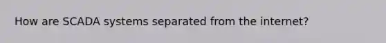 How are SCADA systems separated from the internet?