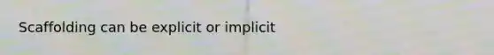 Scaffolding can be explicit or implicit