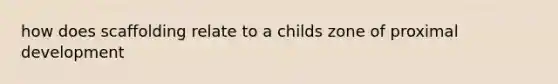 how does scaffolding relate to a childs zone of proximal development