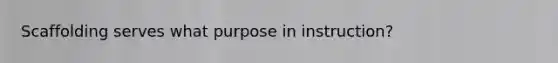 Scaffolding serves what purpose in instruction?