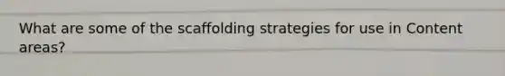 What are some of the scaffolding strategies for use in Content areas?